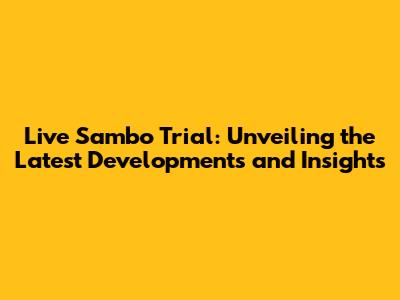 Live Sambo Trial: Unveiling the Latest Developments and Insights