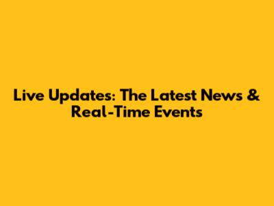 Live Updates: The Latest News & Real-Time Events