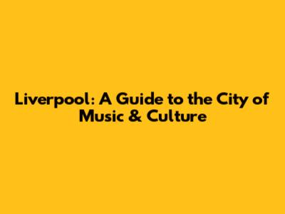 Liverpool: A Guide to the City of Music & Culture