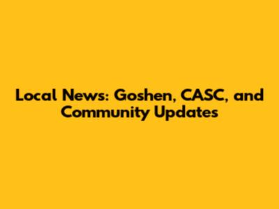 Local News: Goshen, CASC, and Community Updates