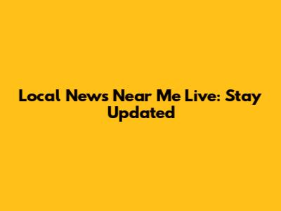 Local News Near Me Live: Stay Updated