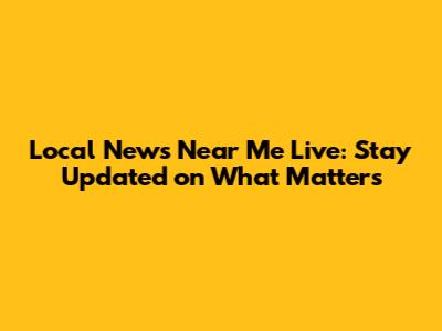 Local News Near Me Live: Stay Updated on What Matters