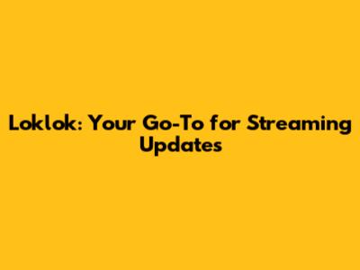 Loklok: Your Go-To for Streaming Updates