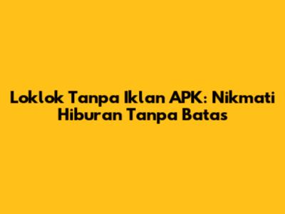 Loklok Tanpa Iklan APK: Nikmati Hiburan Tanpa Batas