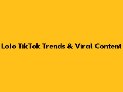 Lolo TikTok Trends & Viral Content