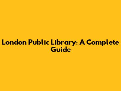 London Public Library: A Complete Guide