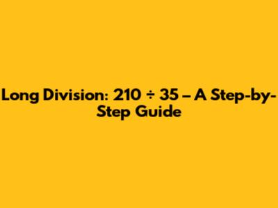 Long Division: 210 ÷ 35 – A Step-by-Step Guide
