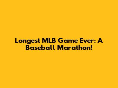 Longest MLB Game Ever: A Baseball Marathon!