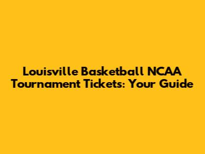 Louisville Basketball NCAA Tournament Tickets: Your Guide