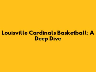 Louisville Cardinals Basketball: A Deep Dive