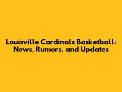 Louisville Cardinals Basketball: News, Rumors, and Updates