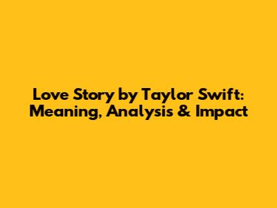 Love Story by Taylor Swift: Meaning, Analysis & Impact