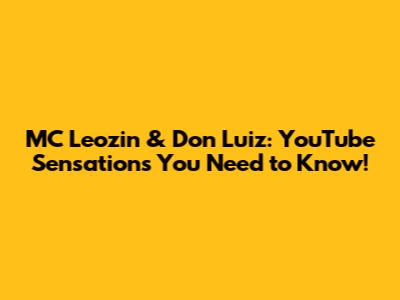 MC Leozin & Don Luiz: YouTube Sensations You Need to Know!