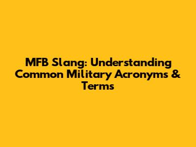 MFB Slang: Understanding Common Military Acronyms & Terms