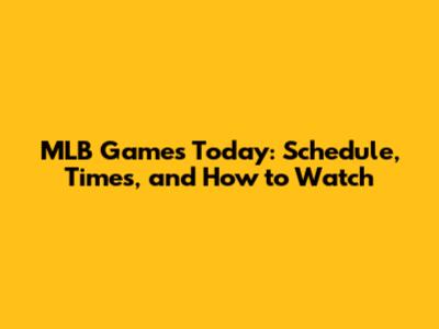 MLB Games Today: Schedule, Times, and How to Watch
