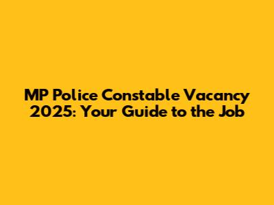 MP Police Constable Vacancy 2025: Your Guide to the Job
