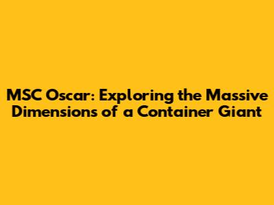 MSC Oscar: Exploring the Massive Dimensions of a Container Giant