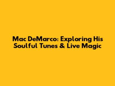 Mac DeMarco: Exploring His Soulful Tunes & Live Magic