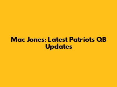 Mac Jones: Latest Patriots QB Updates