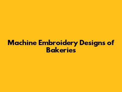 Machine Embroidery Designs of Bakeries