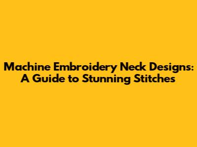 Machine Embroidery Neck Designs: A Guide to Stunning Stitches