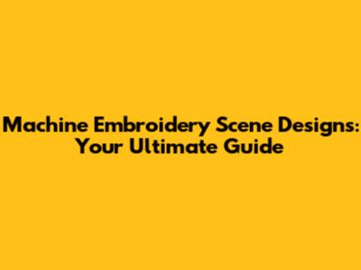 Machine Embroidery Scene Designs: Your Ultimate Guide