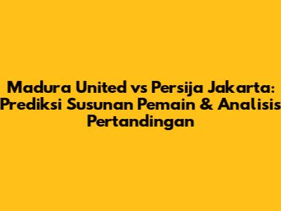 Madura United vs Persija Jakarta: Prediksi Susunan Pemain & Analisis Pertandingan