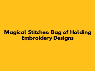 Magical Stitches: Bag of Holding Embroidery Designs