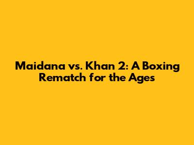 Maidana vs. Khan 2: A Boxing Rematch for the Ages
