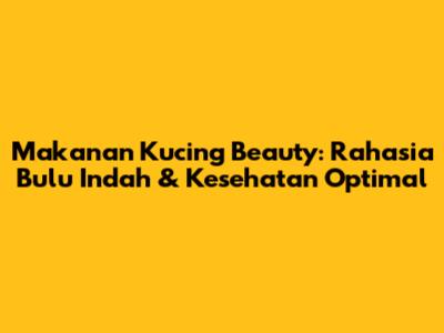 Makanan Kucing Beauty: Rahasia Bulu Indah & Kesehatan Optimal