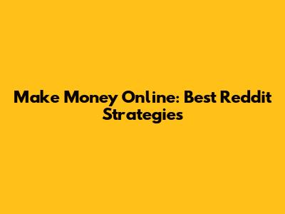 Make Money Online: Best Reddit Strategies