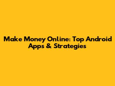 Make Money Online: Top Android Apps & Strategies