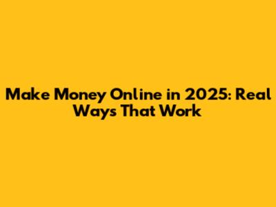 Make Money Online in 2025: Real Ways That Work