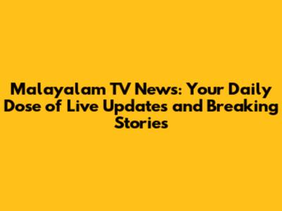 Malayalam TV News: Your Daily Dose of Live Updates and Breaking Stories