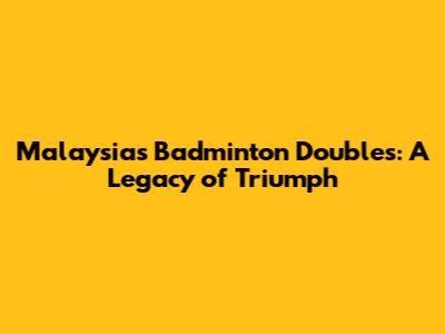 Malaysia's Badminton Doubles: A Legacy of Triumph