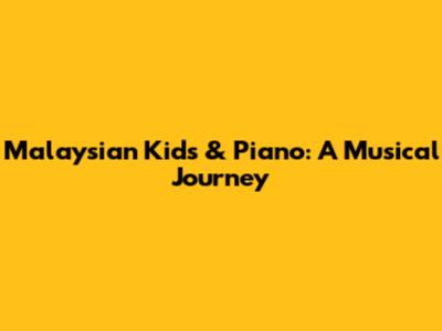 Malaysian Kids & Piano: A Musical Journey