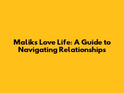 Malik's Love Life: A Guide to Navigating Relationships