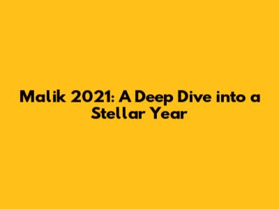 Malik 2021: A Deep Dive into a Stellar Year