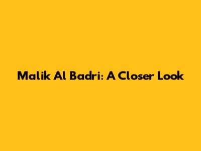 Malik Al Badri: A Closer Look