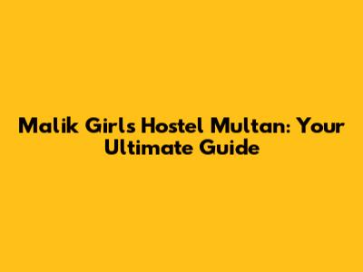 Malik Girls Hostel Multan: Your Ultimate Guide