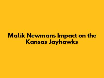 Malik Newman's Impact on the Kansas Jayhawks