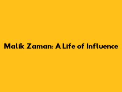 Malik Zaman: A Life of Influence