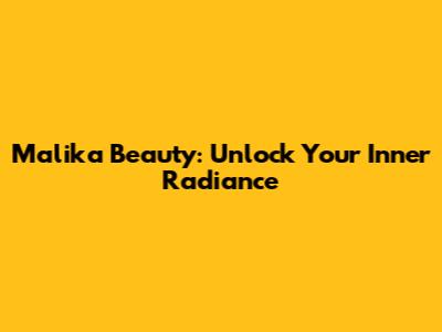 Malika Beauty: Unlock Your Inner Radiance