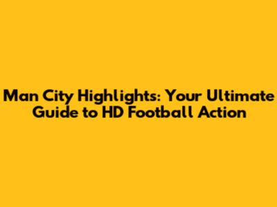 Man City Highlights: Your Ultimate Guide to HD Football Action