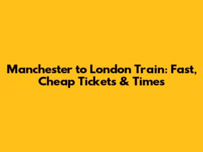 Manchester to London Train: Fast, Cheap Tickets & Times