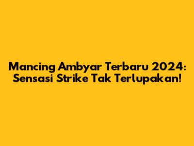 Mancing Ambyar Terbaru 2024: Sensasi Strike Tak Terlupakan!