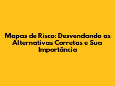Mapas de Risco: Desvendando as Alternativas Corretas e Sua Importância