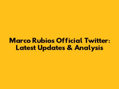 Marco Rubio's Official Twitter: Latest Updates & Analysis