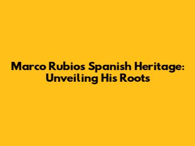 Marco Rubio's Spanish Heritage: Unveiling His Roots