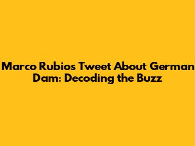 Marco Rubio's Tweet About German Dam: Decoding the Buzz